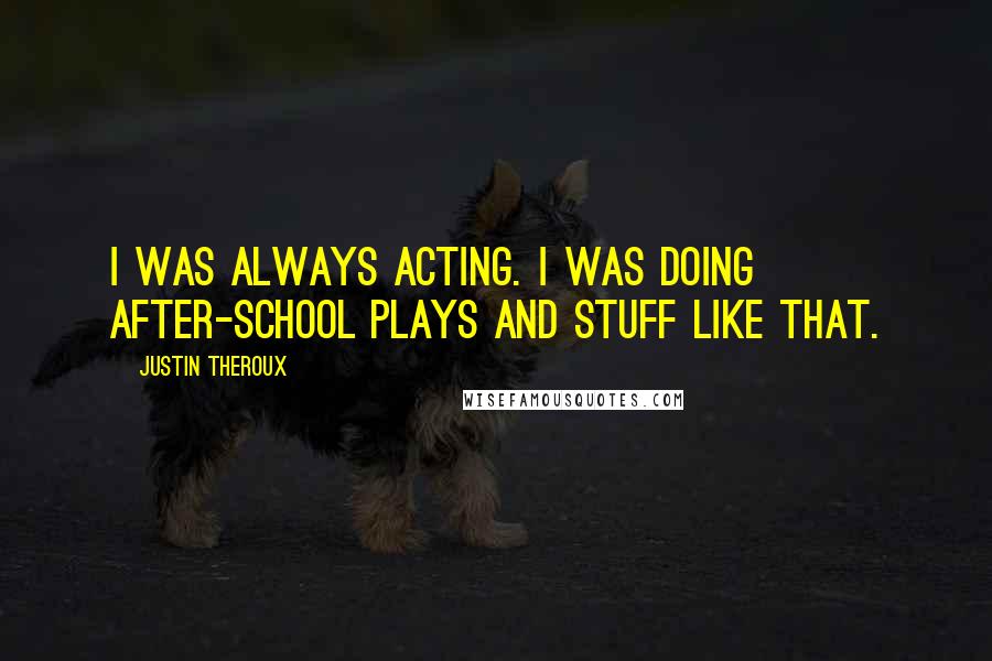 Justin Theroux Quotes: I was always acting. I was doing after-school plays and stuff like that.