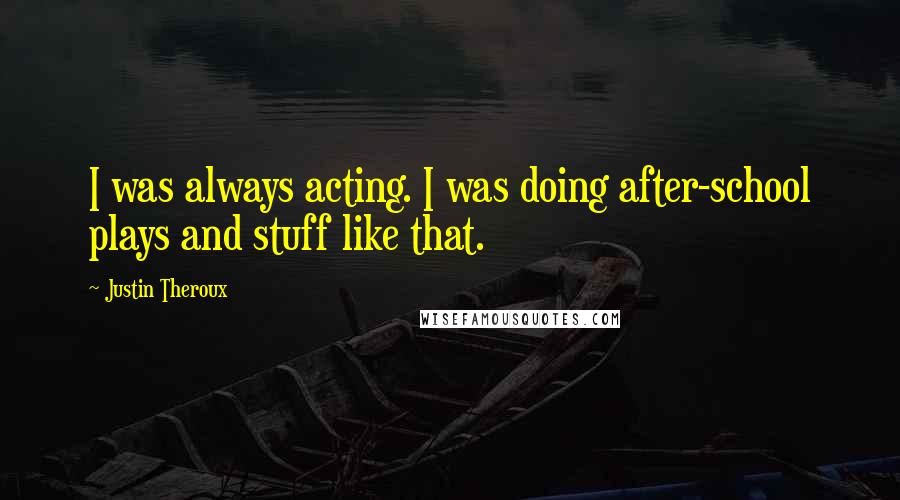 Justin Theroux Quotes: I was always acting. I was doing after-school plays and stuff like that.