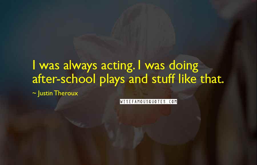 Justin Theroux Quotes: I was always acting. I was doing after-school plays and stuff like that.