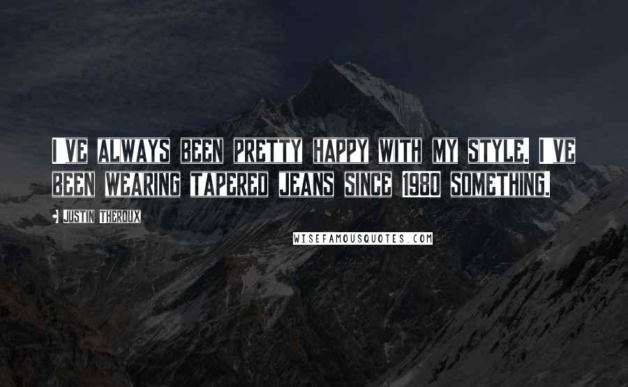 Justin Theroux Quotes: I've always been pretty happy with my style. I've been wearing tapered jeans since 1980 something.