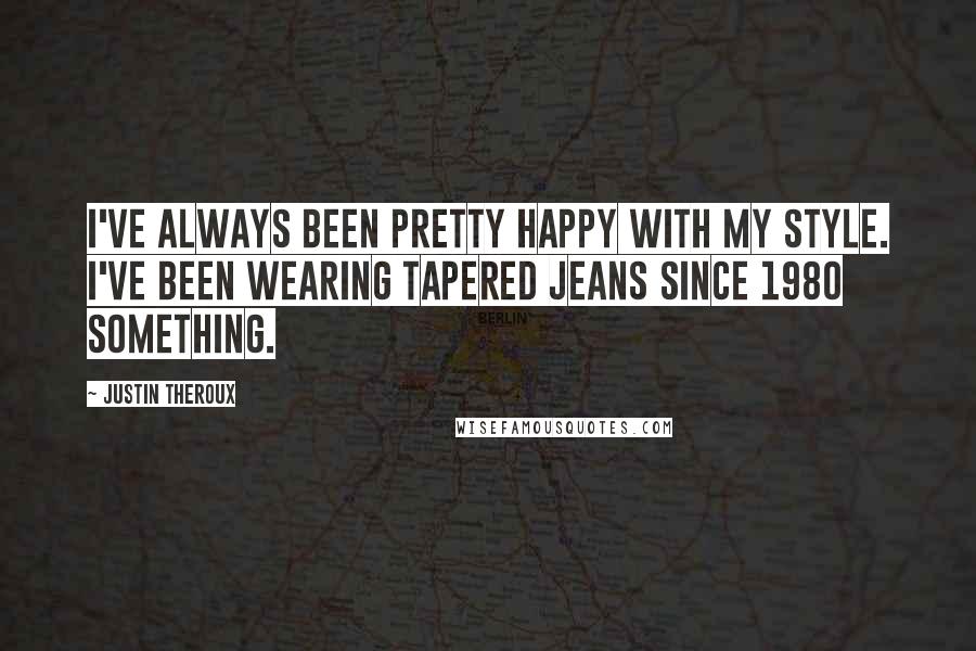 Justin Theroux Quotes: I've always been pretty happy with my style. I've been wearing tapered jeans since 1980 something.