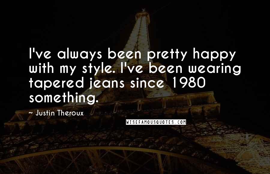 Justin Theroux Quotes: I've always been pretty happy with my style. I've been wearing tapered jeans since 1980 something.