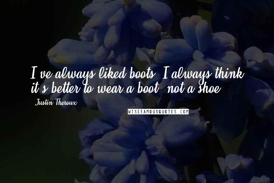 Justin Theroux Quotes: I've always liked boots. I always think it's better to wear a boot, not a shoe.