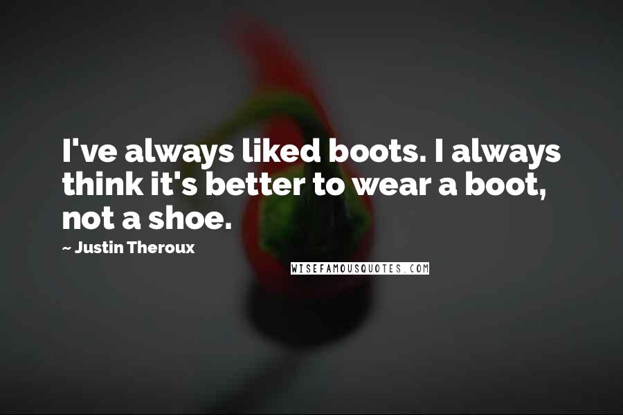 Justin Theroux Quotes: I've always liked boots. I always think it's better to wear a boot, not a shoe.