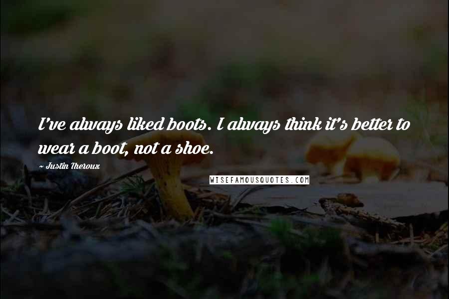 Justin Theroux Quotes: I've always liked boots. I always think it's better to wear a boot, not a shoe.