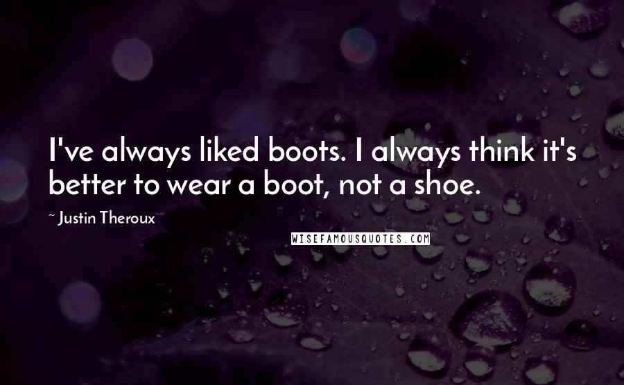 Justin Theroux Quotes: I've always liked boots. I always think it's better to wear a boot, not a shoe.