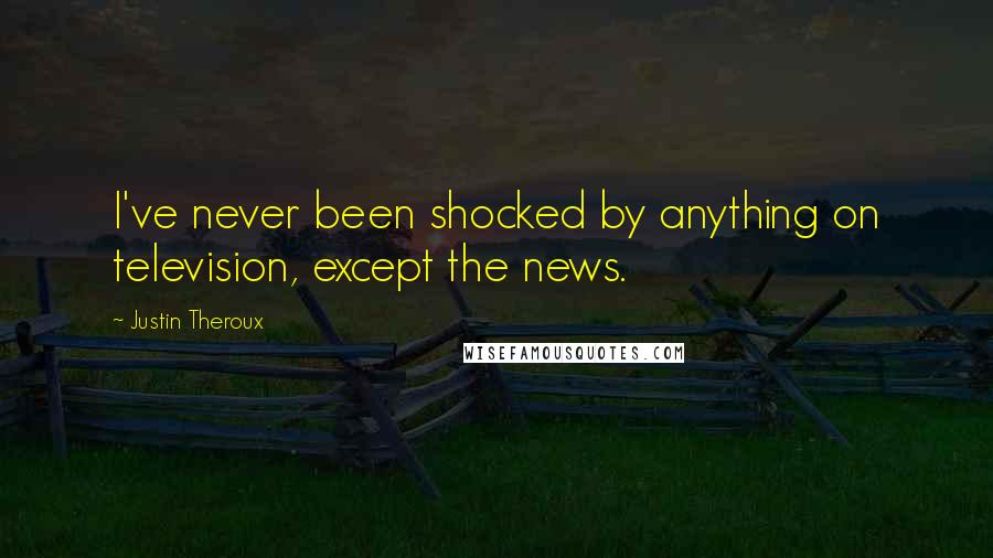 Justin Theroux Quotes: I've never been shocked by anything on television, except the news.