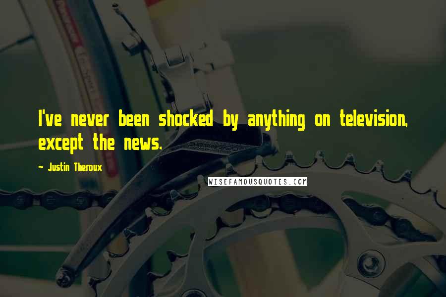 Justin Theroux Quotes: I've never been shocked by anything on television, except the news.