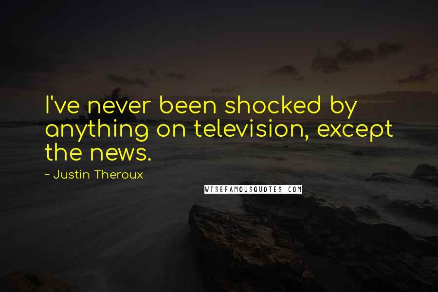 Justin Theroux Quotes: I've never been shocked by anything on television, except the news.