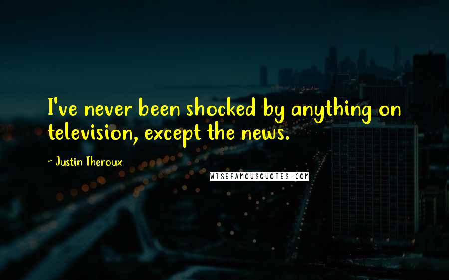 Justin Theroux Quotes: I've never been shocked by anything on television, except the news.