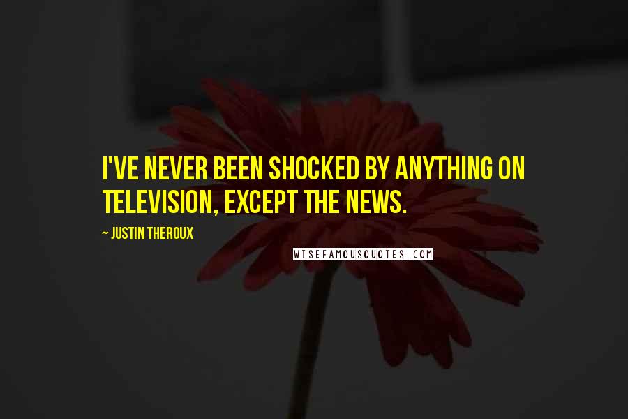 Justin Theroux Quotes: I've never been shocked by anything on television, except the news.