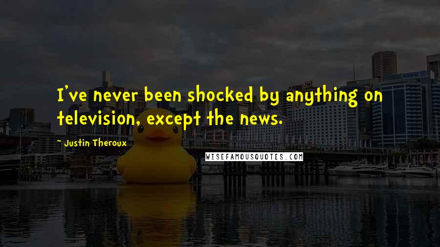 Justin Theroux Quotes: I've never been shocked by anything on television, except the news.