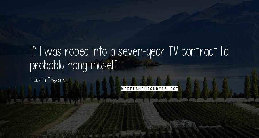 Justin Theroux Quotes: If I was roped into a seven-year TV contract I'd probably hang myself.