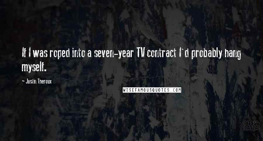 Justin Theroux Quotes: If I was roped into a seven-year TV contract I'd probably hang myself.