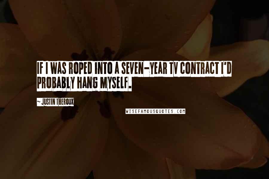 Justin Theroux Quotes: If I was roped into a seven-year TV contract I'd probably hang myself.