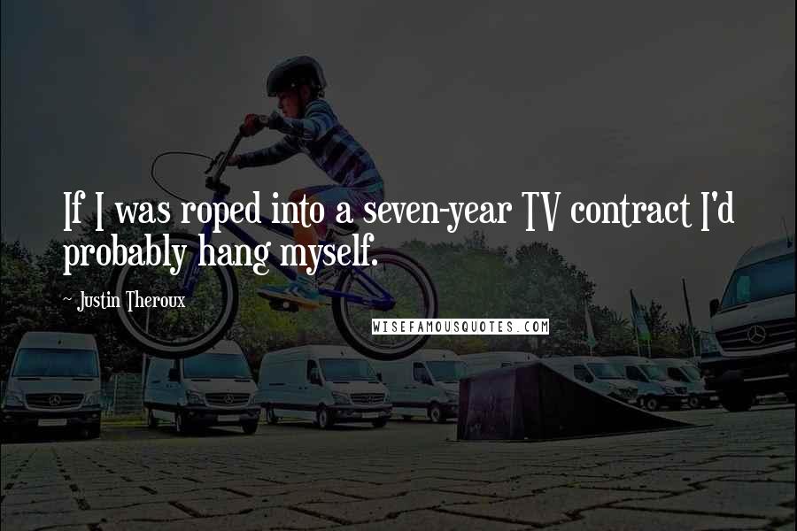 Justin Theroux Quotes: If I was roped into a seven-year TV contract I'd probably hang myself.