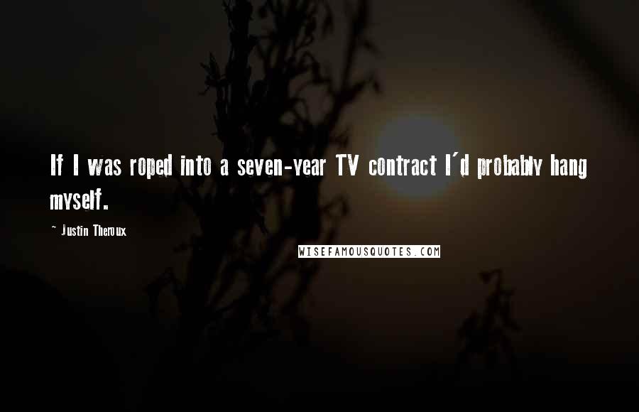 Justin Theroux Quotes: If I was roped into a seven-year TV contract I'd probably hang myself.