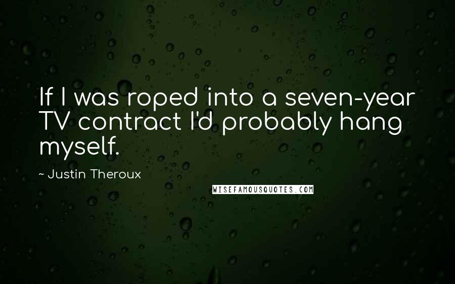 Justin Theroux Quotes: If I was roped into a seven-year TV contract I'd probably hang myself.
