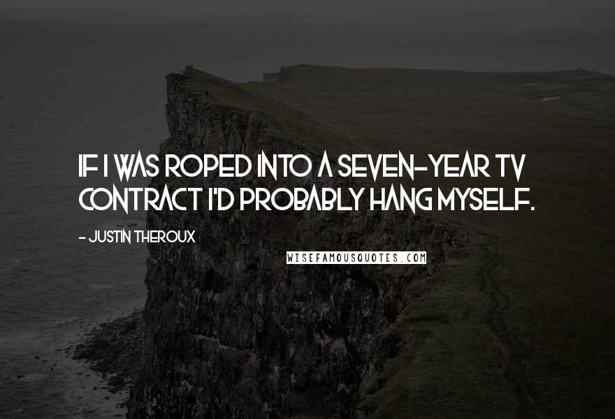 Justin Theroux Quotes: If I was roped into a seven-year TV contract I'd probably hang myself.