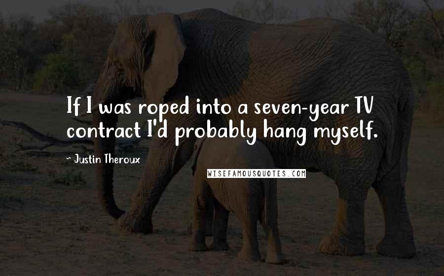 Justin Theroux Quotes: If I was roped into a seven-year TV contract I'd probably hang myself.