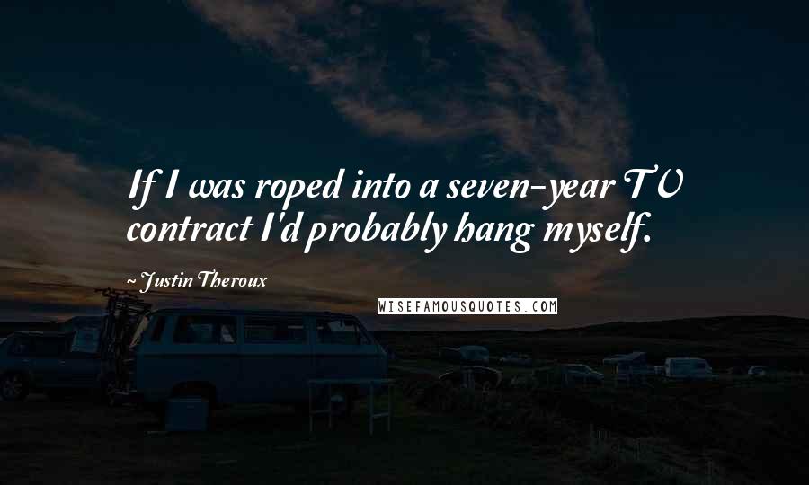 Justin Theroux Quotes: If I was roped into a seven-year TV contract I'd probably hang myself.