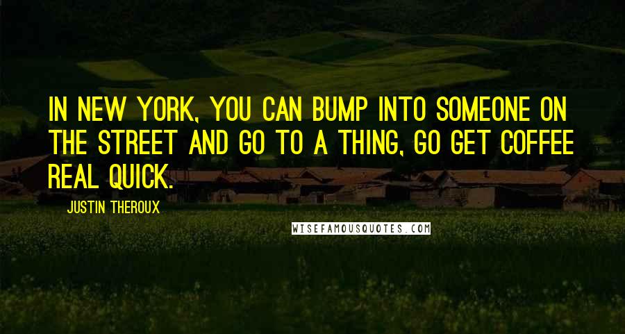 Justin Theroux Quotes: In New York, you can bump into someone on the street and go to a thing, go get coffee real quick.