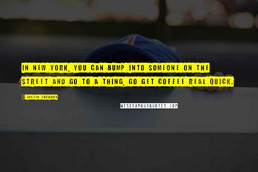 Justin Theroux Quotes: In New York, you can bump into someone on the street and go to a thing, go get coffee real quick.