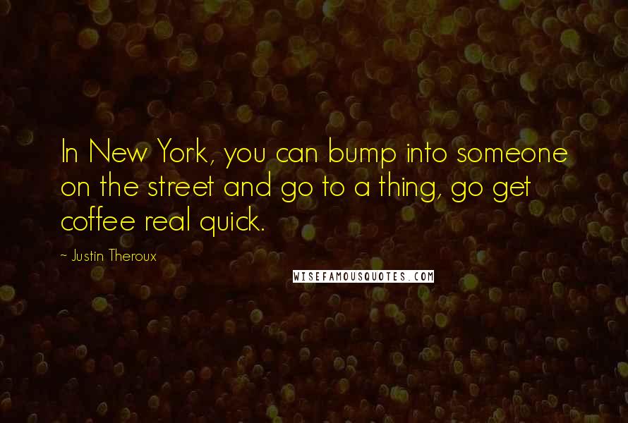 Justin Theroux Quotes: In New York, you can bump into someone on the street and go to a thing, go get coffee real quick.