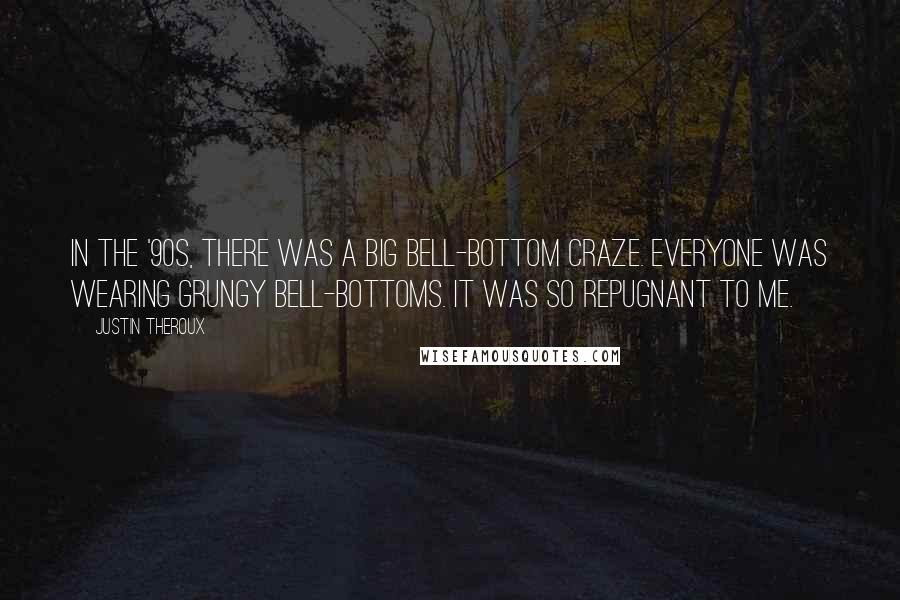 Justin Theroux Quotes: In the '90s, there was a big bell-bottom craze. Everyone was wearing grungy bell-bottoms. It was so repugnant to me.