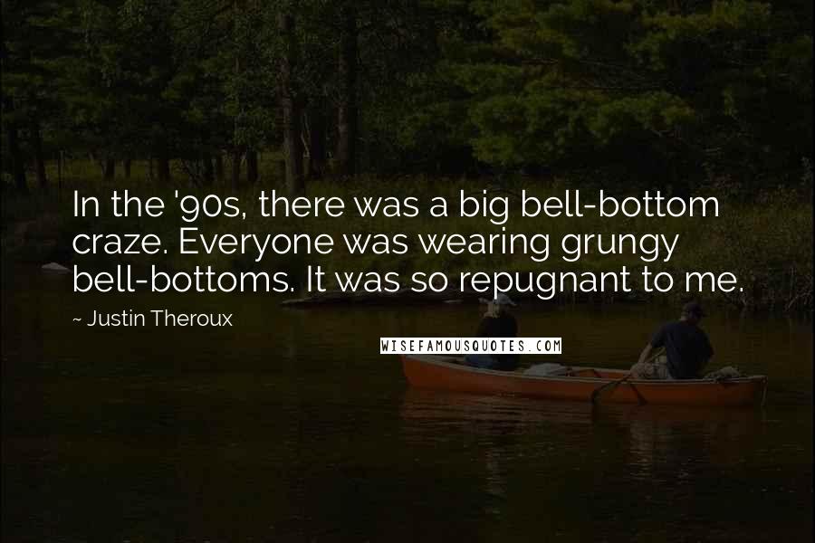 Justin Theroux Quotes: In the '90s, there was a big bell-bottom craze. Everyone was wearing grungy bell-bottoms. It was so repugnant to me.