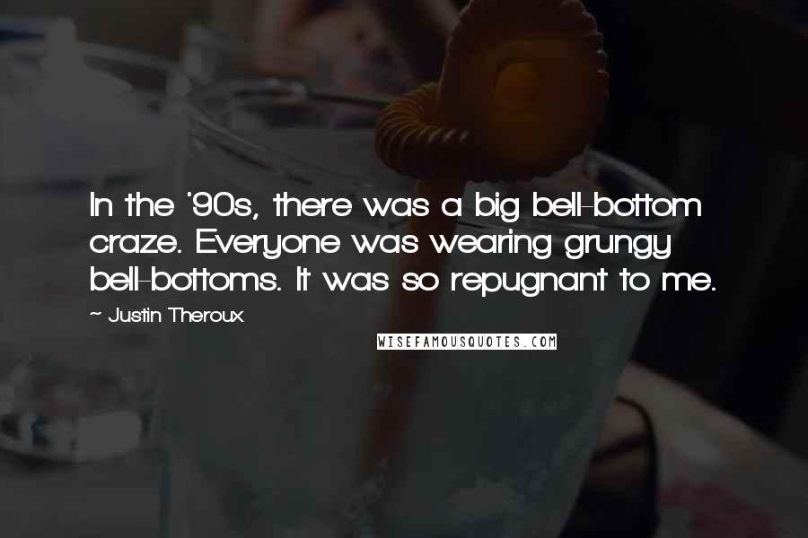 Justin Theroux Quotes: In the '90s, there was a big bell-bottom craze. Everyone was wearing grungy bell-bottoms. It was so repugnant to me.