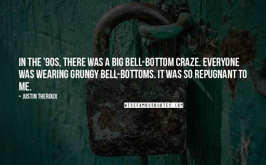 Justin Theroux Quotes: In the '90s, there was a big bell-bottom craze. Everyone was wearing grungy bell-bottoms. It was so repugnant to me.