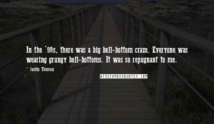 Justin Theroux Quotes: In the '90s, there was a big bell-bottom craze. Everyone was wearing grungy bell-bottoms. It was so repugnant to me.