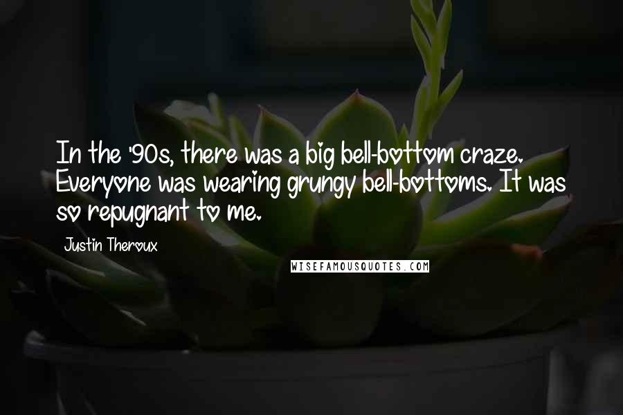 Justin Theroux Quotes: In the '90s, there was a big bell-bottom craze. Everyone was wearing grungy bell-bottoms. It was so repugnant to me.