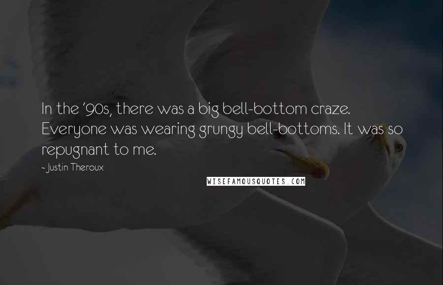 Justin Theroux Quotes: In the '90s, there was a big bell-bottom craze. Everyone was wearing grungy bell-bottoms. It was so repugnant to me.