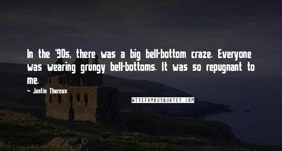 Justin Theroux Quotes: In the '90s, there was a big bell-bottom craze. Everyone was wearing grungy bell-bottoms. It was so repugnant to me.