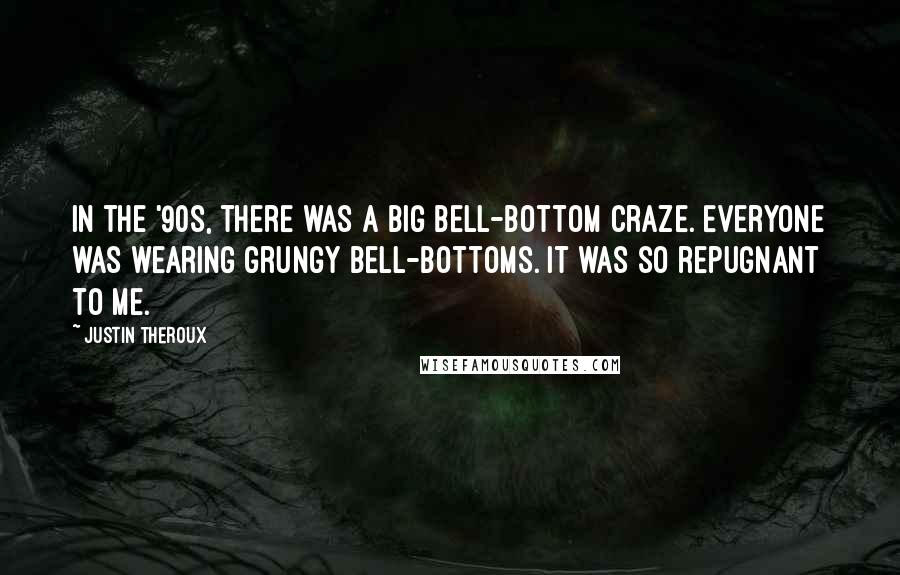 Justin Theroux Quotes: In the '90s, there was a big bell-bottom craze. Everyone was wearing grungy bell-bottoms. It was so repugnant to me.