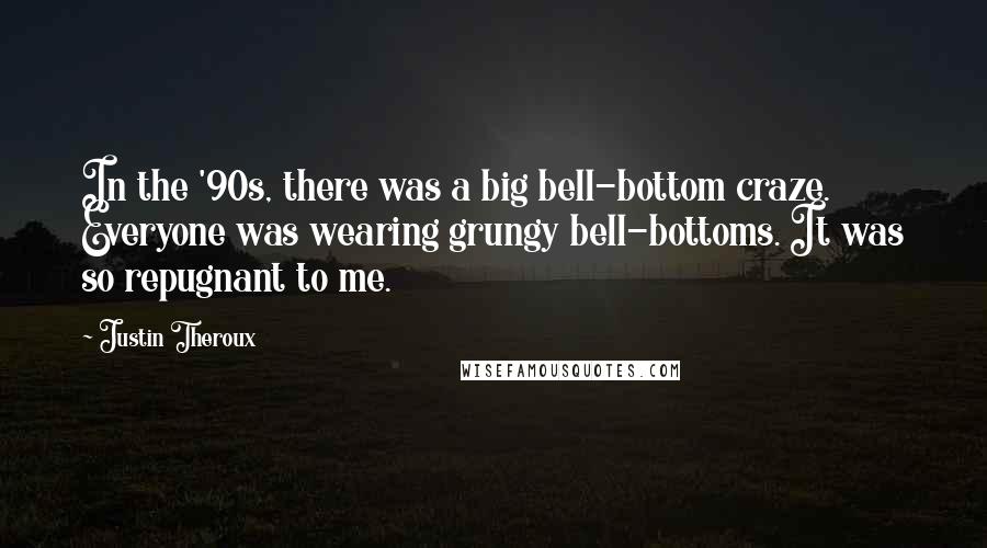 Justin Theroux Quotes: In the '90s, there was a big bell-bottom craze. Everyone was wearing grungy bell-bottoms. It was so repugnant to me.