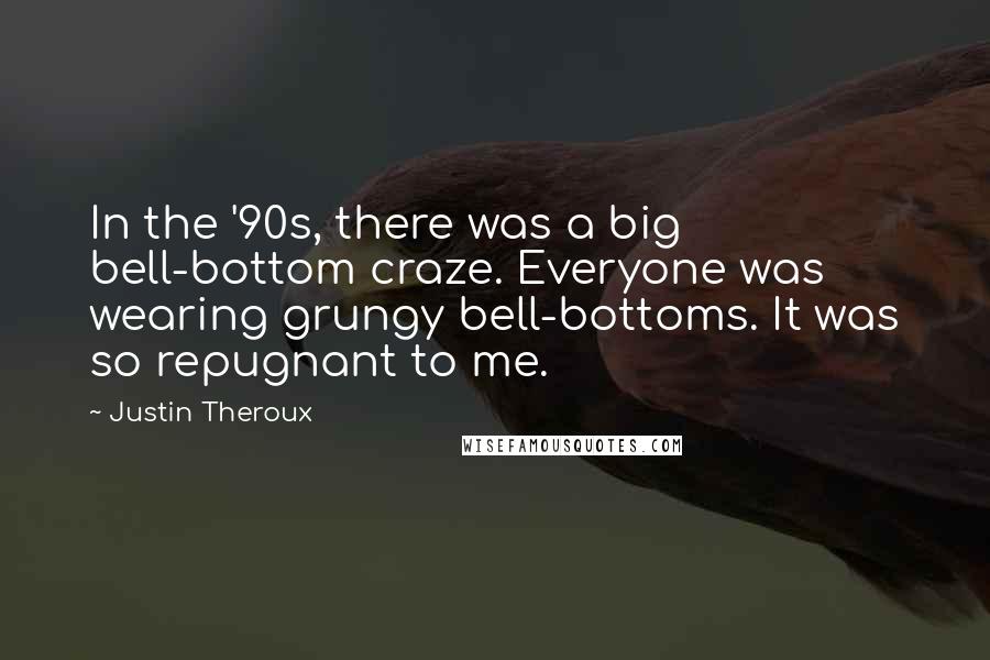 Justin Theroux Quotes: In the '90s, there was a big bell-bottom craze. Everyone was wearing grungy bell-bottoms. It was so repugnant to me.