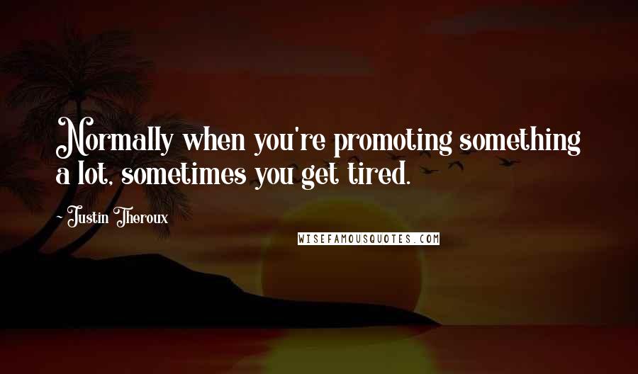 Justin Theroux Quotes: Normally when you're promoting something a lot, sometimes you get tired.