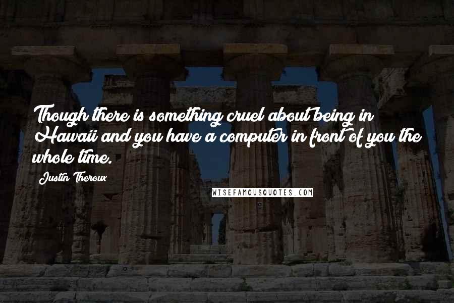 Justin Theroux Quotes: Though there is something cruel about being in Hawaii and you have a computer in front of you the whole time.