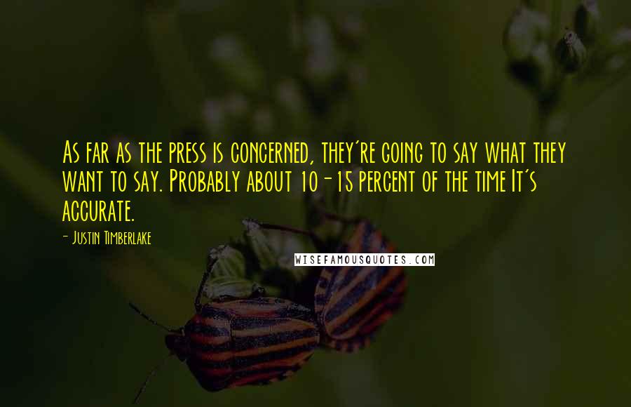 Justin Timberlake Quotes: As far as the press is concerned, they're going to say what they want to say. Probably about 10-15 percent of the time It's accurate.