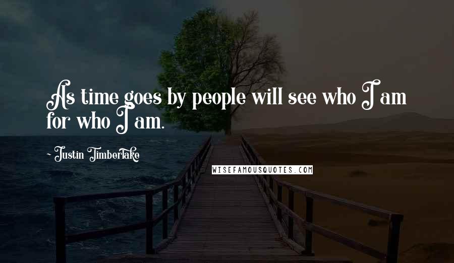 Justin Timberlake Quotes: As time goes by people will see who I am for who I am.