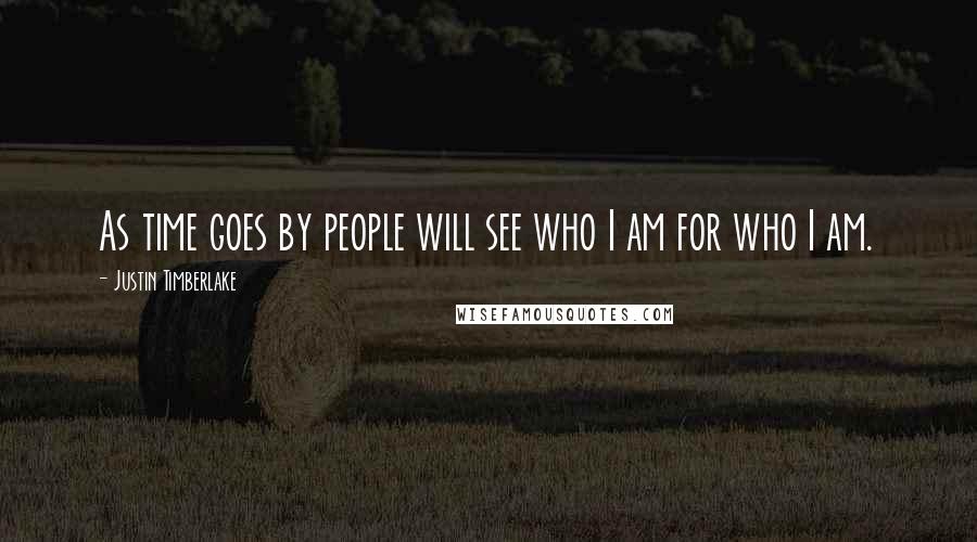 Justin Timberlake Quotes: As time goes by people will see who I am for who I am.