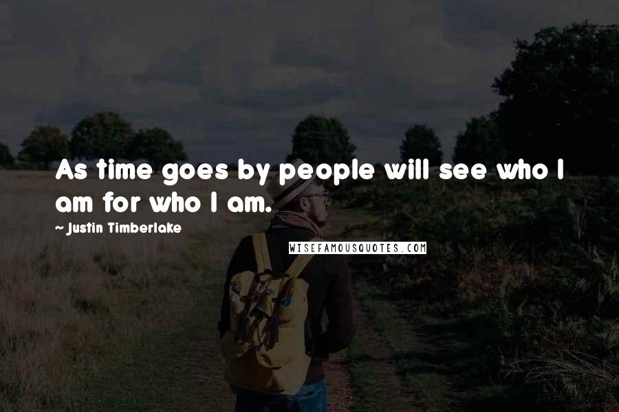 Justin Timberlake Quotes: As time goes by people will see who I am for who I am.