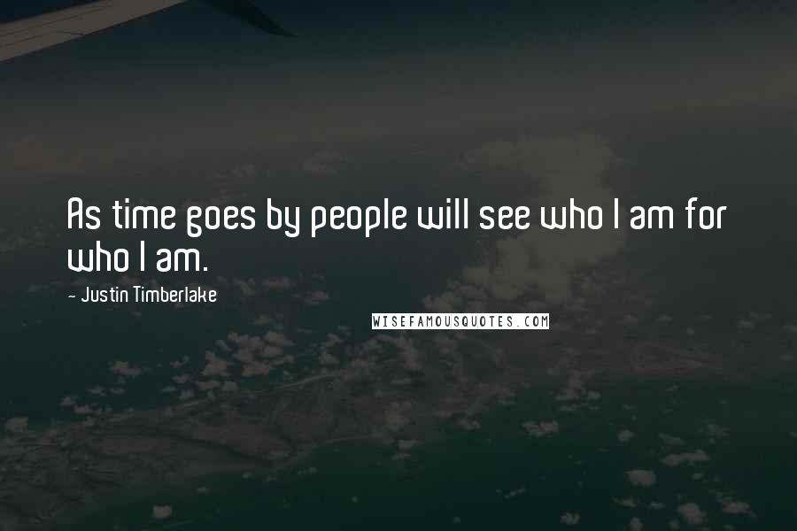 Justin Timberlake Quotes: As time goes by people will see who I am for who I am.