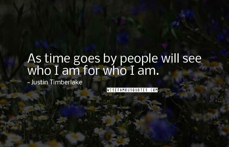 Justin Timberlake Quotes: As time goes by people will see who I am for who I am.