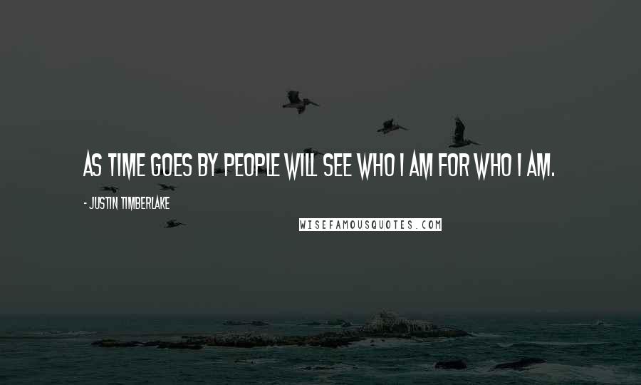 Justin Timberlake Quotes: As time goes by people will see who I am for who I am.