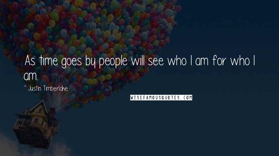 Justin Timberlake Quotes: As time goes by people will see who I am for who I am.