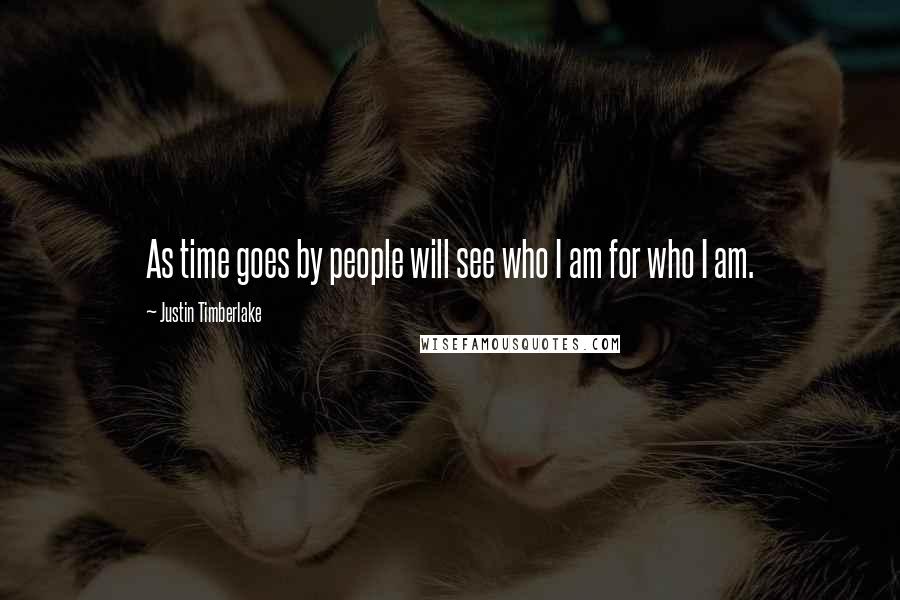 Justin Timberlake Quotes: As time goes by people will see who I am for who I am.